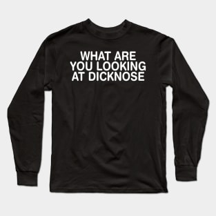 What are you Looking at Dicknose? Long Sleeve T-Shirt